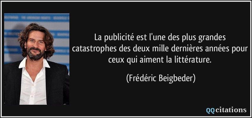 La publicité est l'une des plus grandes catastrophes des deux mille dernières années pour ceux qui aiment la littérature.  - Frédéric Beigbeder