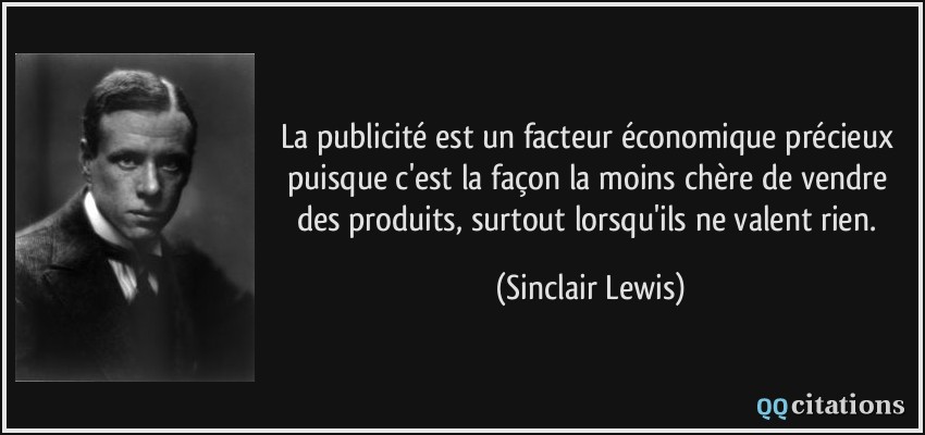 La publicité est un facteur économique précieux puisque c'est la façon la moins chère de vendre des produits, surtout lorsqu'ils ne valent rien.  - Sinclair Lewis