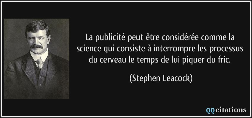 La publicité peut être considérée comme la science qui consiste à interrompre les processus du cerveau le temps de lui piquer du fric.  - Stephen Leacock