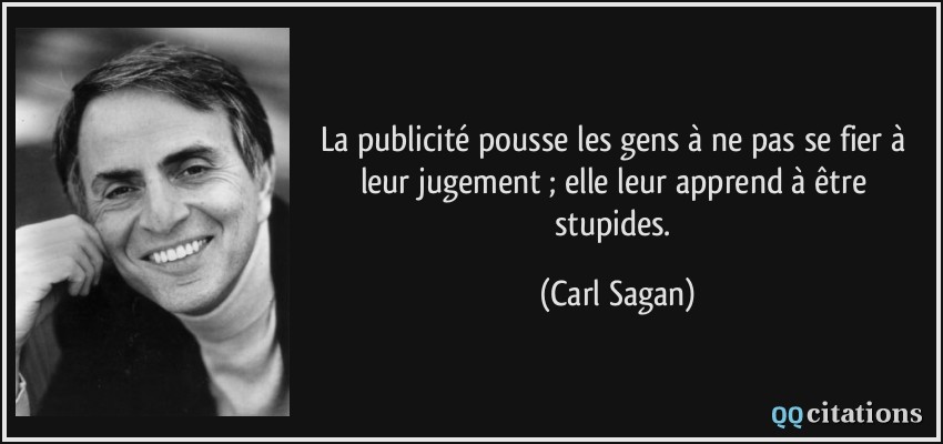 La publicité pousse les gens à ne pas se fier à leur jugement ; elle leur apprend à être stupides.  - Carl Sagan