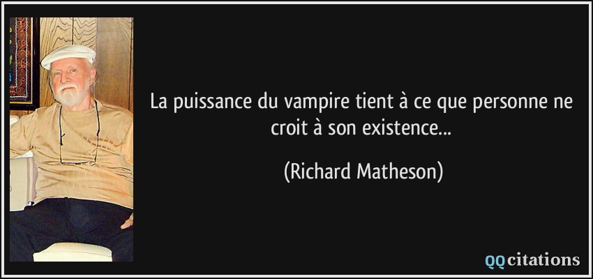 La puissance du vampire tient à ce que personne ne croit à son existence...  - Richard Matheson