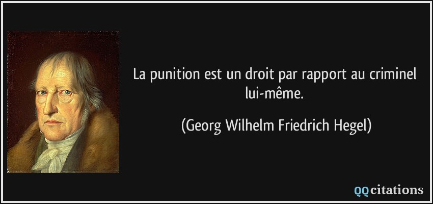 La punition est un droit par rapport au criminel lui-même.  - Georg Wilhelm Friedrich Hegel