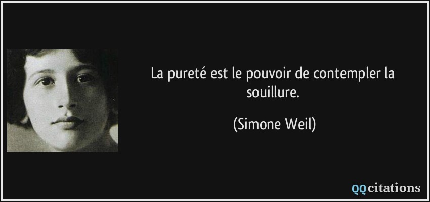 La pureté est le pouvoir de contempler la souillure.  - Simone Weil