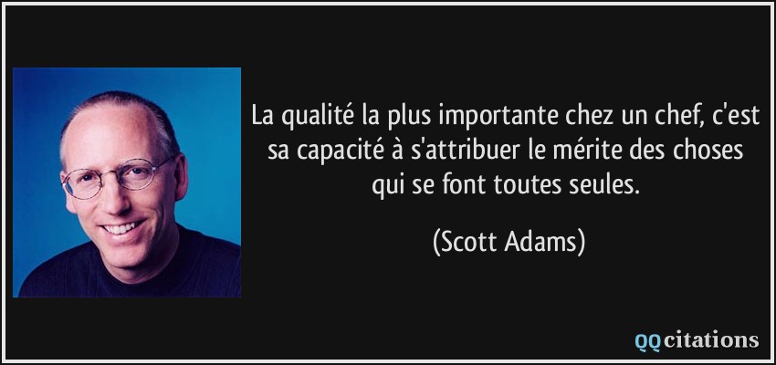La qualité la plus importante chez un chef, c'est sa capacité à s'attribuer le mérite des choses qui se font toutes seules.  - Scott Adams