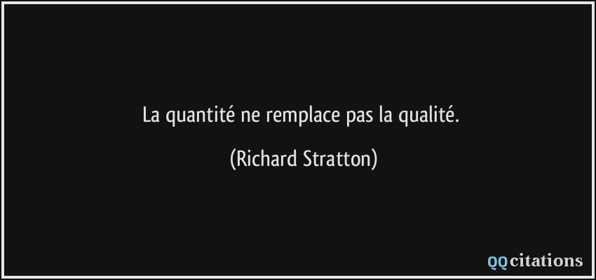 La quantité ne remplace pas la qualité.  - Richard Stratton