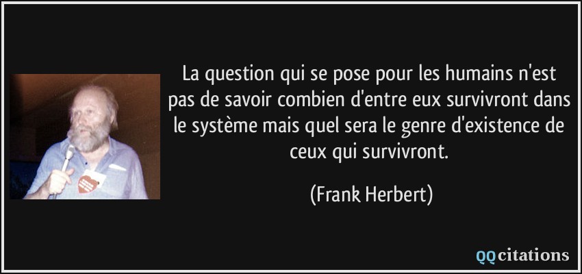 La question qui se pose pour les humains n'est pas de savoir combien d'entre eux survivront dans le système mais quel sera le genre d'existence de ceux qui survivront.  - Frank Herbert