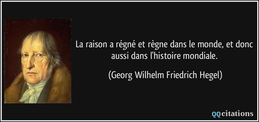 La raison a régné et règne dans le monde, et donc aussi dans l'histoire mondiale.  - Georg Wilhelm Friedrich Hegel