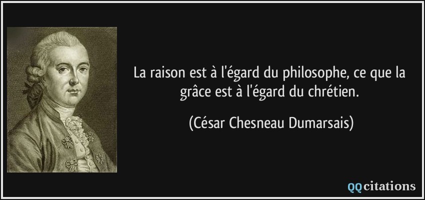 La raison est à l'égard du philosophe, ce que la grâce est à l'égard du chrétien.  - César Chesneau Dumarsais
