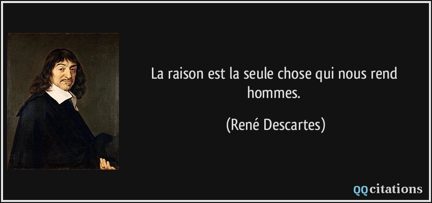 La raison est la seule chose qui nous rend hommes.  - René Descartes