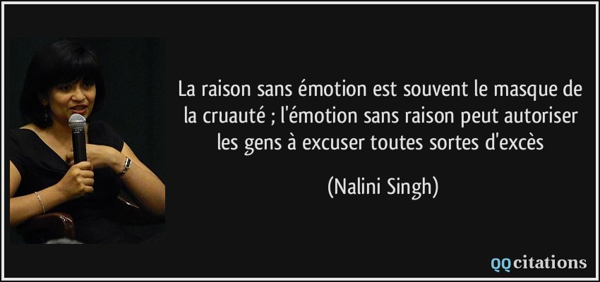 La raison sans émotion est souvent le masque de la cruauté ; l'émotion sans raison peut autoriser les gens à excuser toutes sortes d'excès  - Nalini Singh