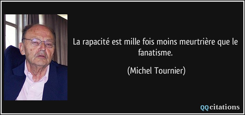 La rapacité est mille fois moins meurtrière que le fanatisme.  - Michel Tournier