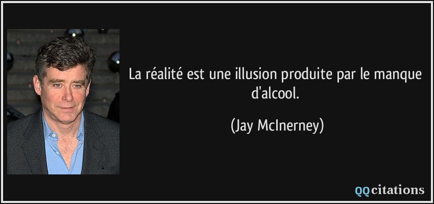 La réalité est une illusion produite par le manque d'alcool.  - Jay McInerney