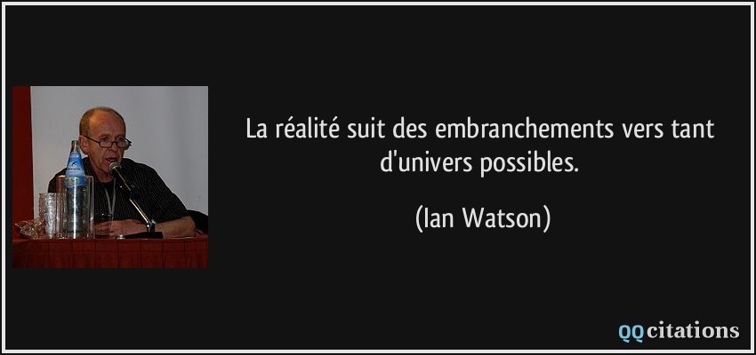 La réalité suit des embranchements vers tant d'univers possibles.  - Ian Watson