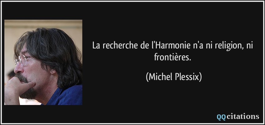 La recherche de l'Harmonie n'a ni religion, ni frontières.  - Michel Plessix