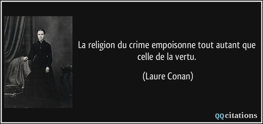 La religion du crime empoisonne tout autant que celle de la vertu.  - Laure Conan