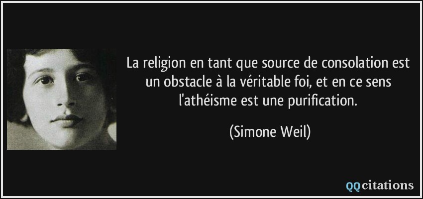 La religion en tant que source de consolation est un obstacle à la véritable foi, et en ce sens l'athéisme est une purification.  - Simone Weil
