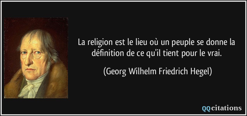 La religion est le lieu où un peuple se donne la définition de ce qu'il tient pour le vrai.  - Georg Wilhelm Friedrich Hegel