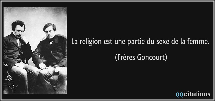La religion est une partie du sexe de la femme.  - Frères Goncourt