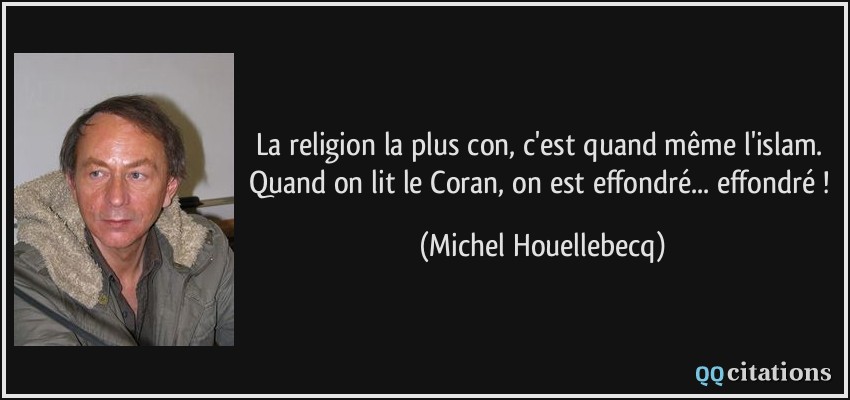 La religion la plus con, c'est quand même l'islam. Quand on lit le Coran, on est effondré... effondré !  - Michel Houellebecq