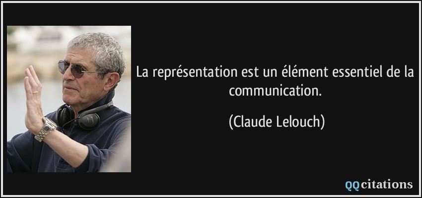 La représentation est un élément essentiel de la communication.  - Claude Lelouch