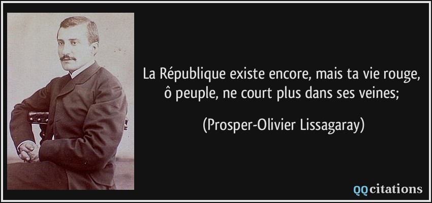 La République existe encore, mais ta vie rouge, ô peuple, ne court plus dans ses veines;  - Prosper-Olivier Lissagaray