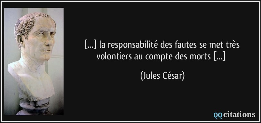 [...] la responsabilité des fautes se met très volontiers au compte des morts [...]  - Jules César