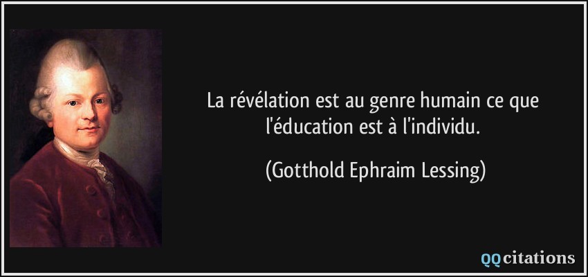 La révélation est au genre humain ce que l'éducation est à l'individu.  - Gotthold Ephraim Lessing