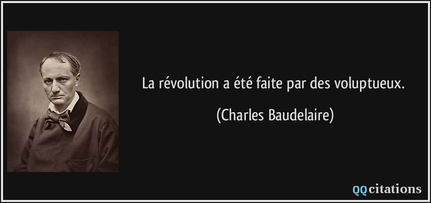 La révolution a été faite par des voluptueux.  - Charles Baudelaire