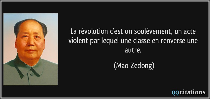La révolution c'est un soulèvement, un acte violent par lequel une classe en renverse une autre.  - Mao Zedong