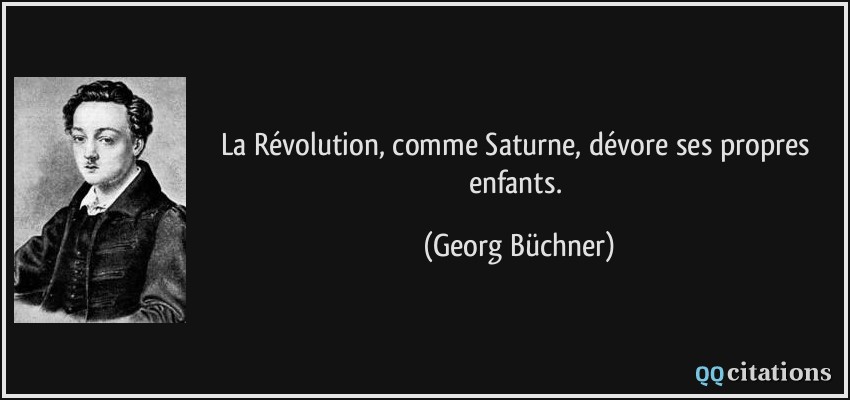 La Révolution, comme Saturne, dévore ses propres enfants.  - Georg Büchner