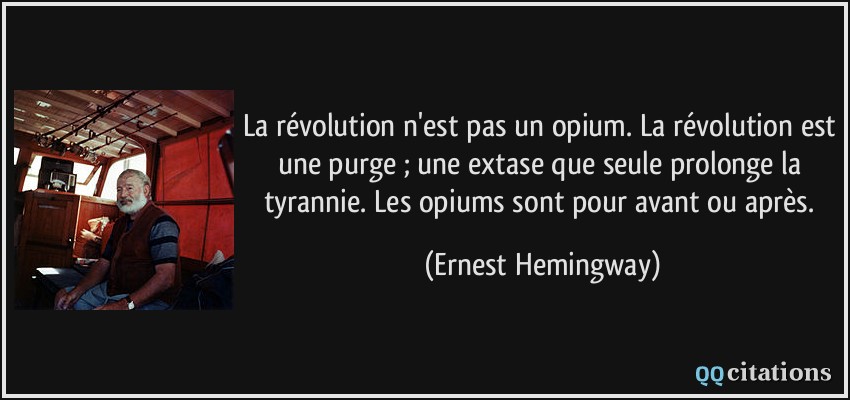 La révolution n'est pas un opium. La révolution est une purge ; une extase que seule prolonge la tyrannie. Les opiums sont pour avant ou après.  - Ernest Hemingway