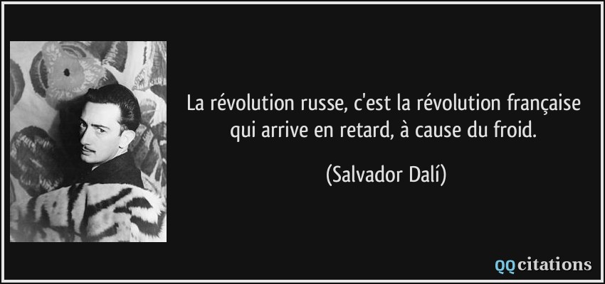 La révolution russe, c'est la révolution française qui arrive en retard, à cause du froid.  - Salvador Dalí
