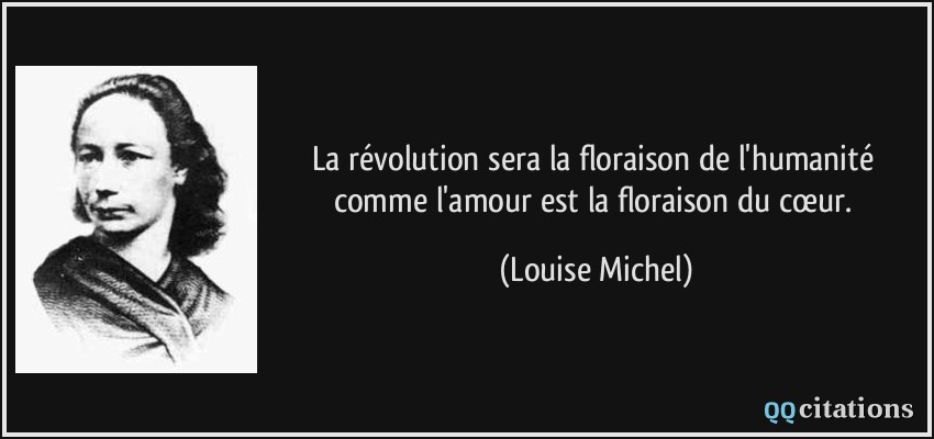 La révolution sera la floraison de l'humanité comme l'amour est la floraison du cœur.  - Louise Michel
