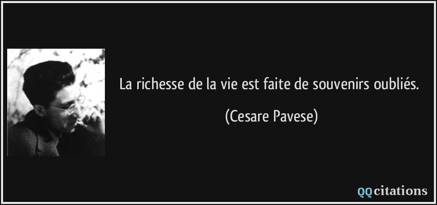 La richesse de la vie est faite de souvenirs oubliés.  - Cesare Pavese