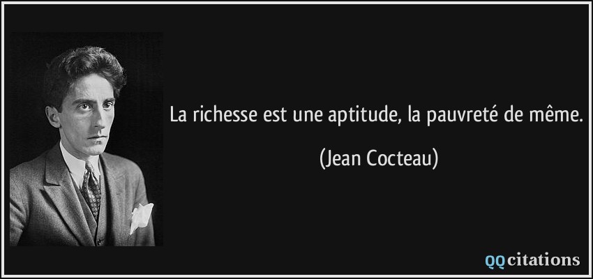 La richesse est une aptitude, la pauvreté de même.  - Jean Cocteau