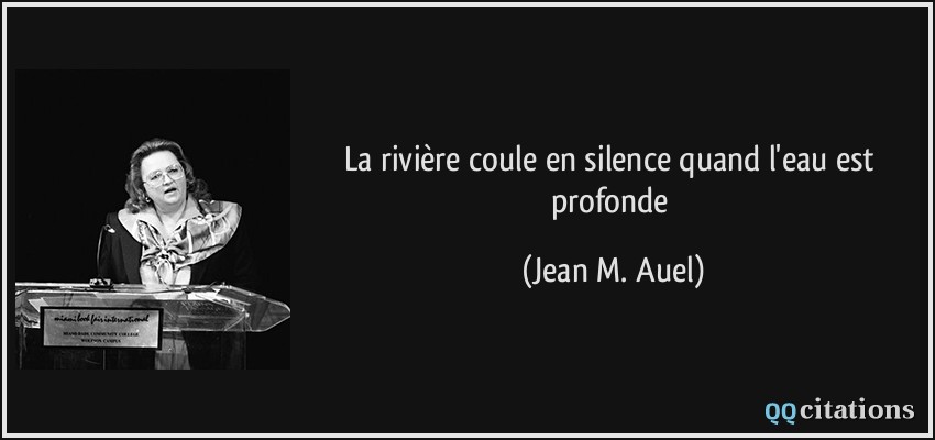 La rivière coule en silence quand l'eau est profonde  - Jean M. Auel
