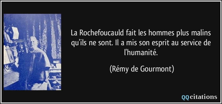 La Rochefoucauld fait les hommes plus malins qu'ils ne sont. Il a mis son esprit au service de l'humanité.  - Rémy de Gourmont