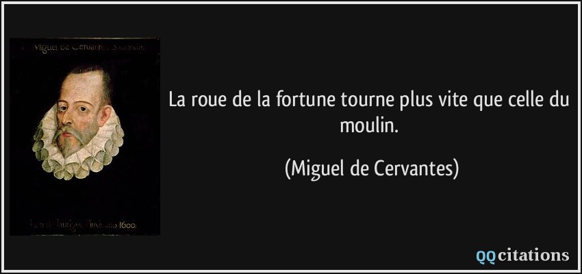 La roue de la fortune tourne plus vite que celle du moulin.  - Miguel de Cervantes
