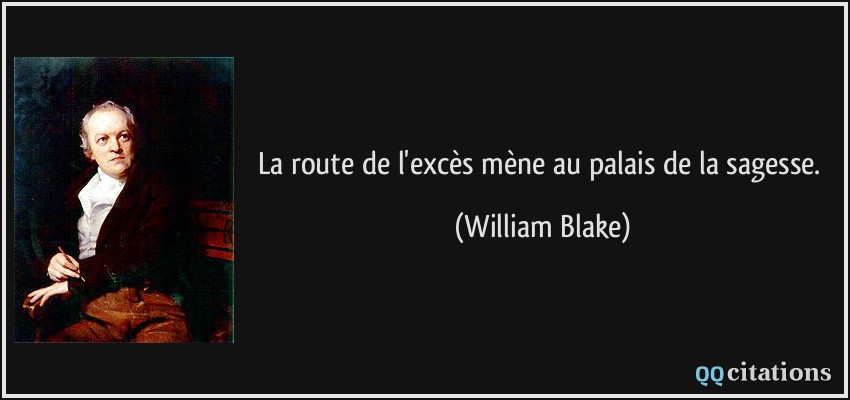La route de l'excès mène au palais de la sagesse.  - William Blake