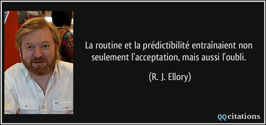 La routine et la prédictibilité entraînaient non seulement l'acceptation, mais aussi l'oubli.  - R. J. Ellory