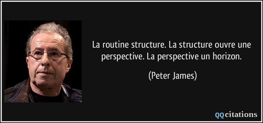 La routine structure. La structure ouvre une perspective. La perspective un horizon.  - Peter James
