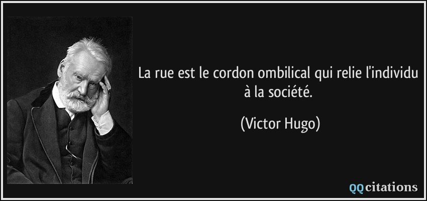 La rue est le cordon ombilical qui relie l'individu à la société.  - Victor Hugo