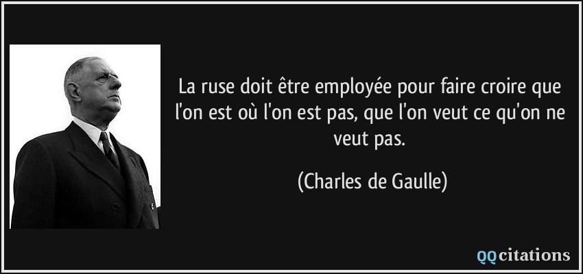 La ruse doit être employée pour faire croire que l'on est où l'on est pas, que l'on veut ce qu'on ne veut pas.  - Charles de Gaulle