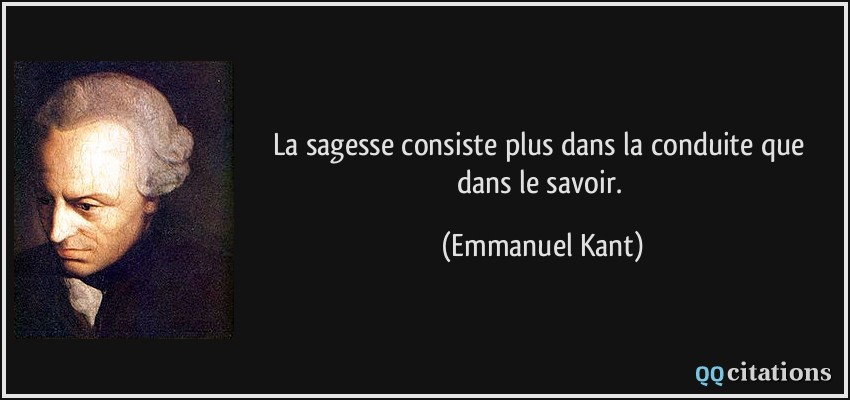 La sagesse consiste plus dans la conduite que dans le savoir.  - Emmanuel Kant