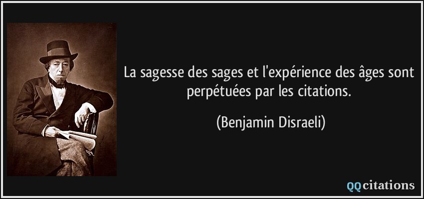 La sagesse des sages et l'expérience des âges sont perpétuées par les citations.  - Benjamin Disraeli