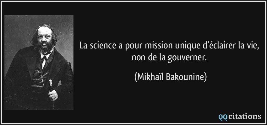 La science a pour mission unique d'éclairer la vie, non de la gouverner.  - Mikhaïl Bakounine