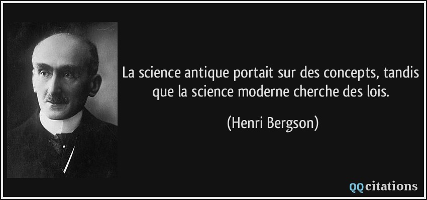 La science antique portait sur des concepts, tandis que la science moderne cherche des lois.  - Henri Bergson