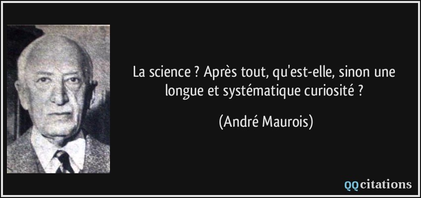 La science ? Après tout, qu'est-elle, sinon une longue et systématique curiosité ?  - André Maurois