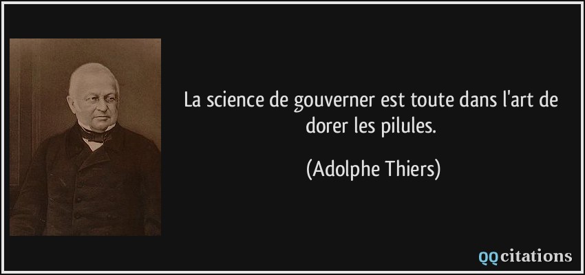 La science de gouverner est toute dans l'art de dorer les pilules.  - Adolphe Thiers