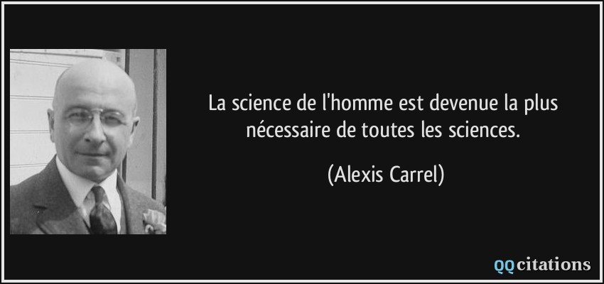 La science de l'homme est devenue la plus nécessaire de toutes les sciences.  - Alexis Carrel